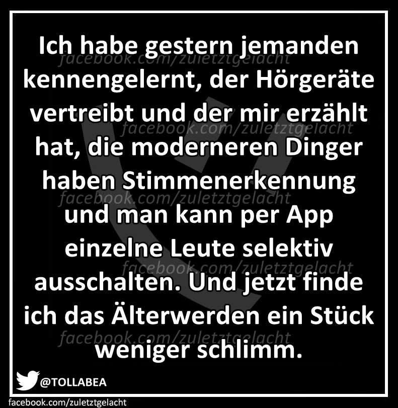 Ein Schild mit dem Text: "Ich habe gestern jemanden kennengelernt, der Hörgeräte vertreibt und der mir erzählt hat, die modernen Dinger haben Stimmenerkennung und man kann per App einzelne Leute selektiv ausschalten. Und jetzt finde ich das Älterwerden ein Stück weniger schlimm."